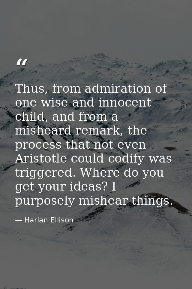 Thus, from admiration of one wise and innocent child, and from a misheard remark, the process that not even Aristotle co — Harlan Ellison