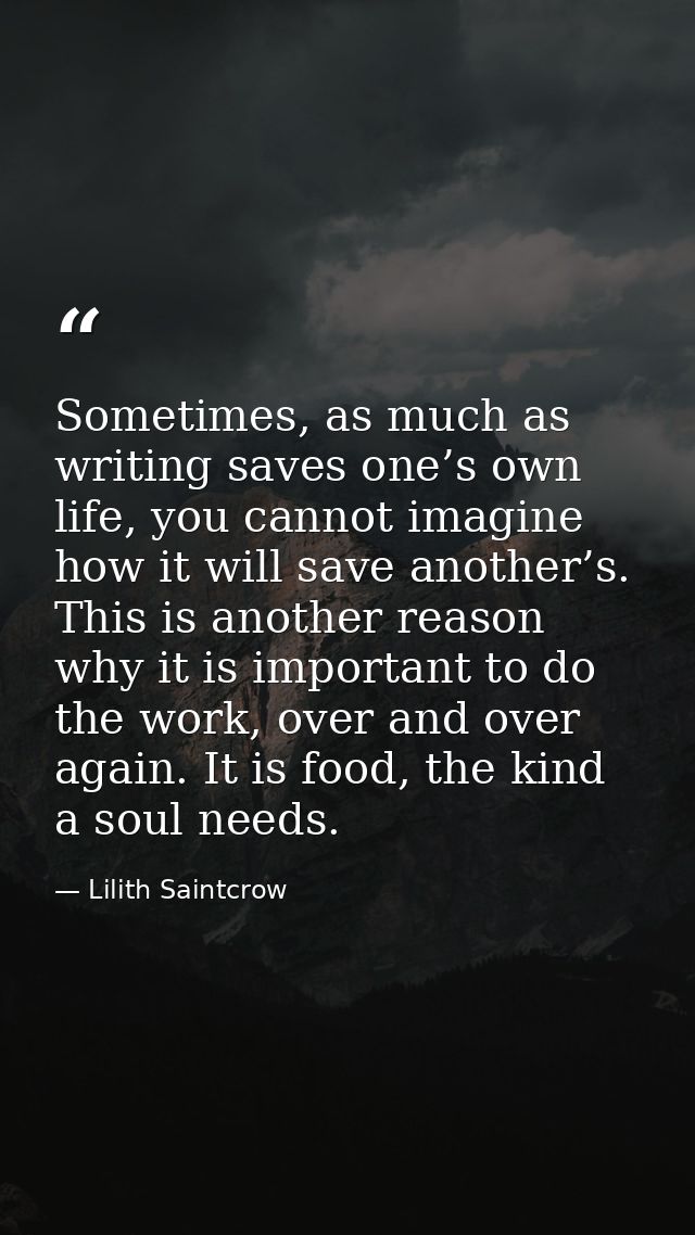 Sometimes, as much as writing saves one’s own life, you cannot imagine how it will save another’s. This is another reaso — Lilith Saintcrow