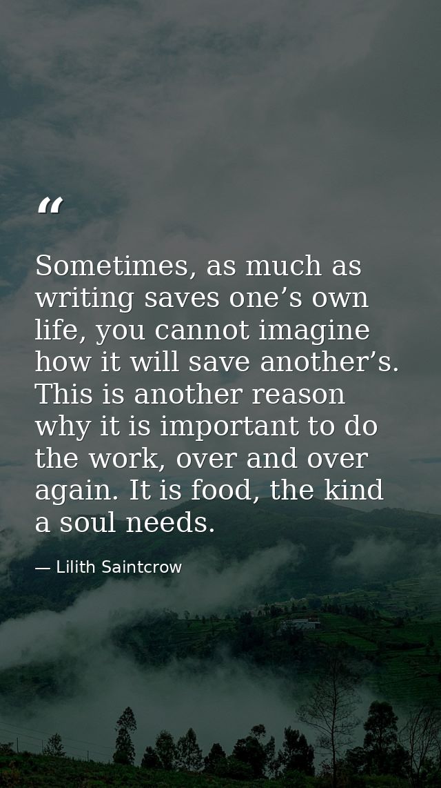 Sometimes, as much as writing saves one’s own life, you cannot imagine how it will save another’s. This is another reaso — Lilith Saintcrow
