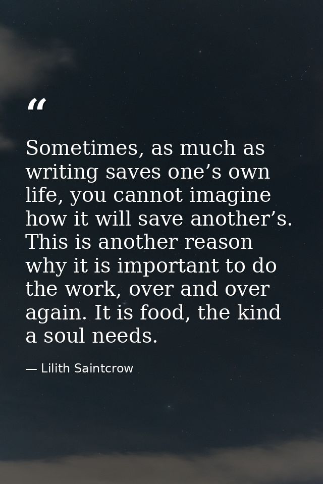 Sometimes, as much as writing saves one’s own life, you cannot imagine how it will save another’s. This is another reaso — Lilith Saintcrow