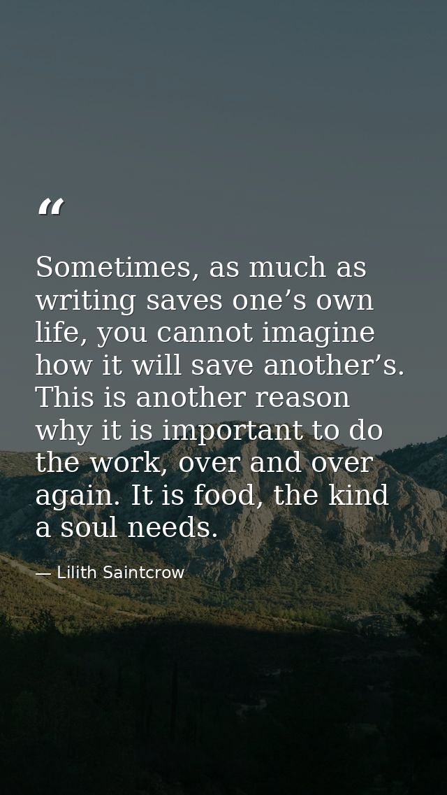 Sometimes, as much as writing saves one’s own life, you cannot imagine how it will save another’s. This is another reaso — Lilith Saintcrow
