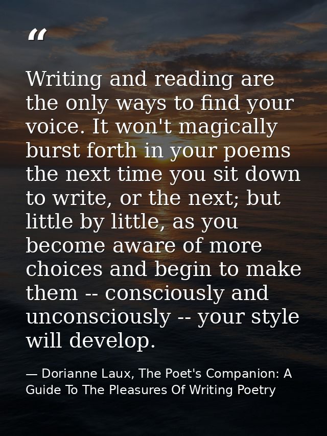 Writing and reading are the only ways to find your voice. It won't magically burst forth in your poems the next time you — Dorianne Laux, The Poet's Companion: A Guide To The Pleasures Of Writing Poetry