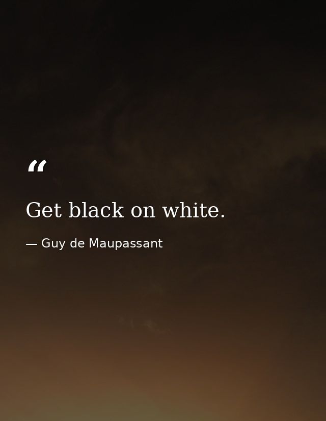 Get black on white. — Guy de Maupassant