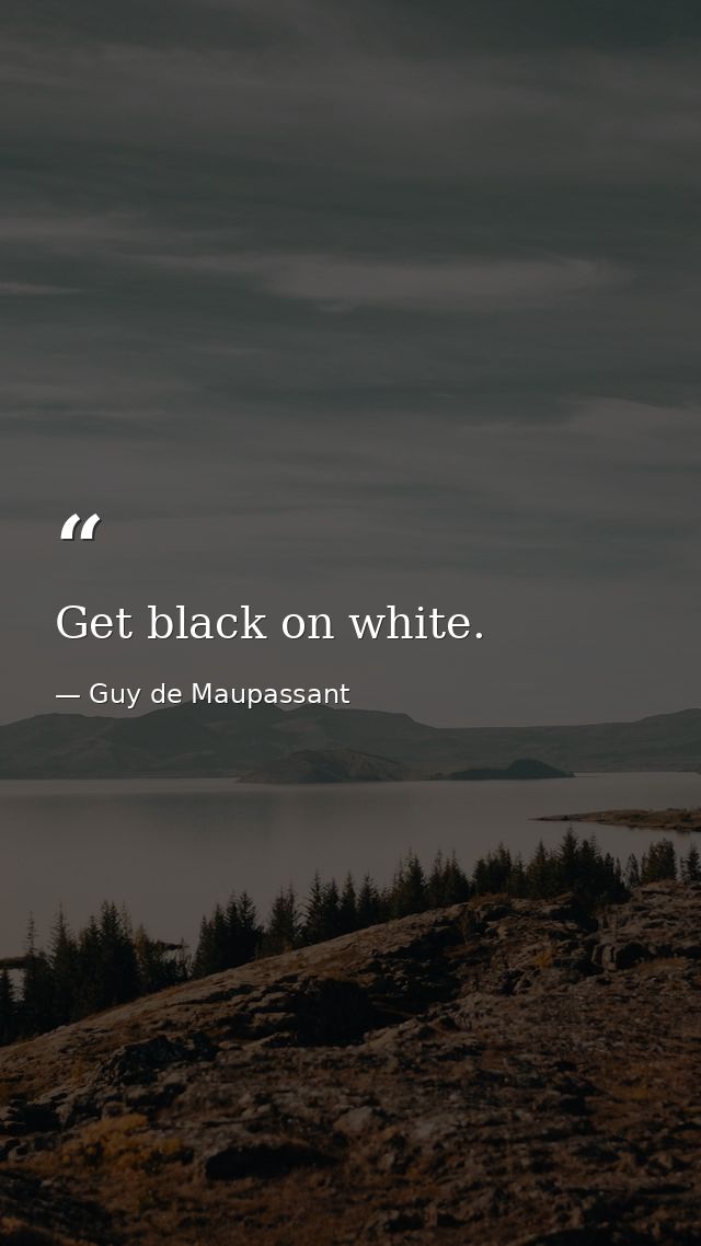 Get black on white. — Guy de Maupassant