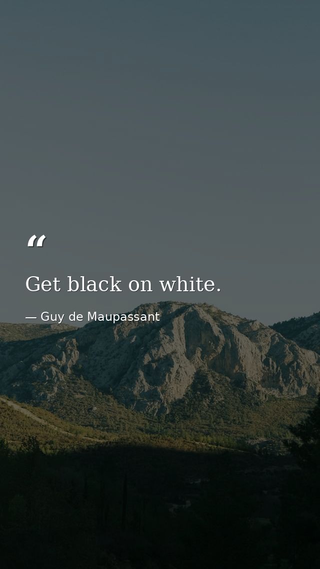 Get black on white. — Guy de Maupassant