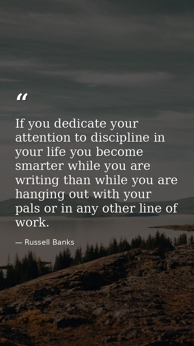 If you dedicate your attention to discipline in your life you become smarter while you are writing than while you are ha — Russell Banks