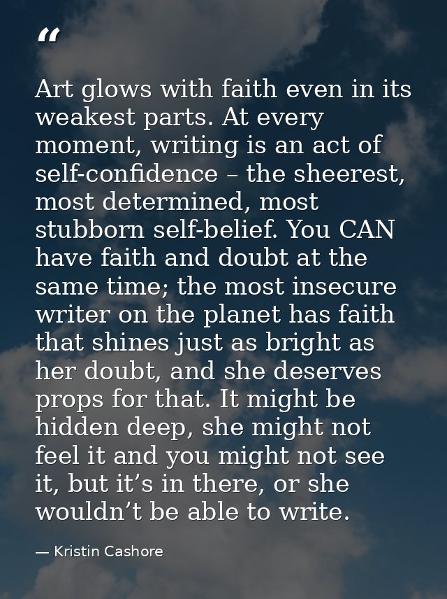 Art glows with faith even in its weakest parts. At every moment, writing is an act of self-confidence – the sheerest, mo — Kristin Cashore