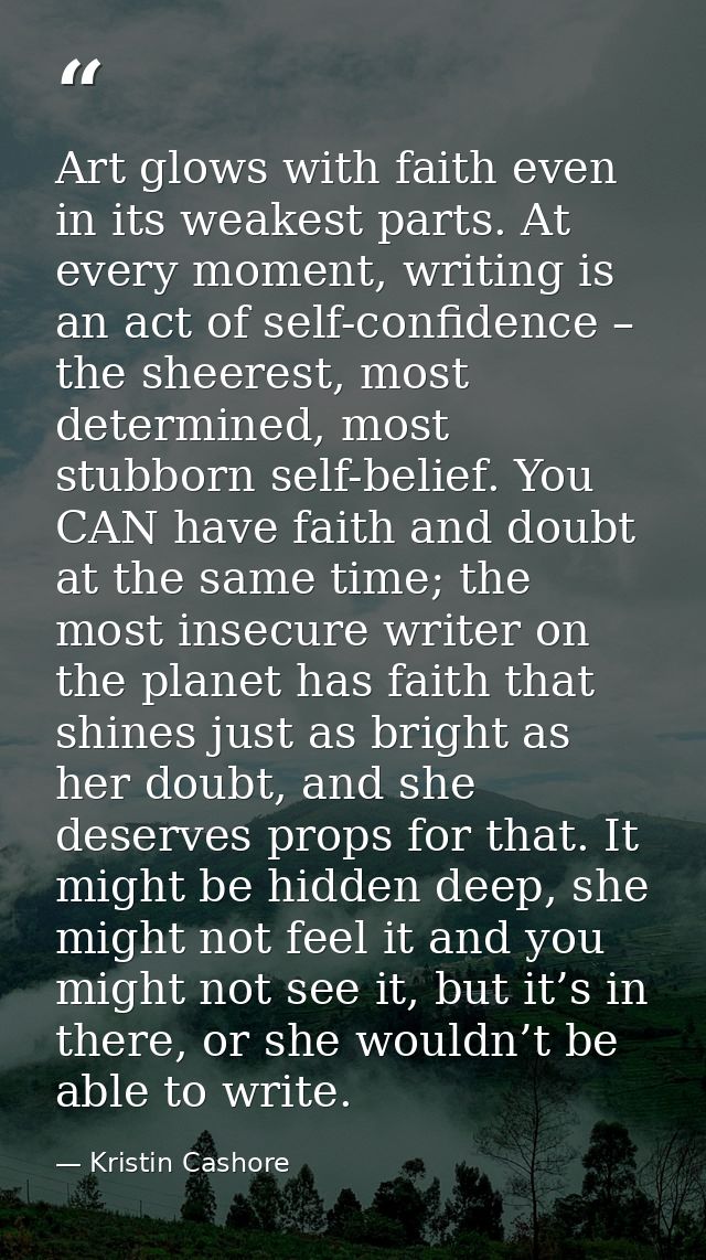 Art glows with faith even in its weakest parts. At every moment, writing is an act of self-confidence – the sheerest, mo — Kristin Cashore