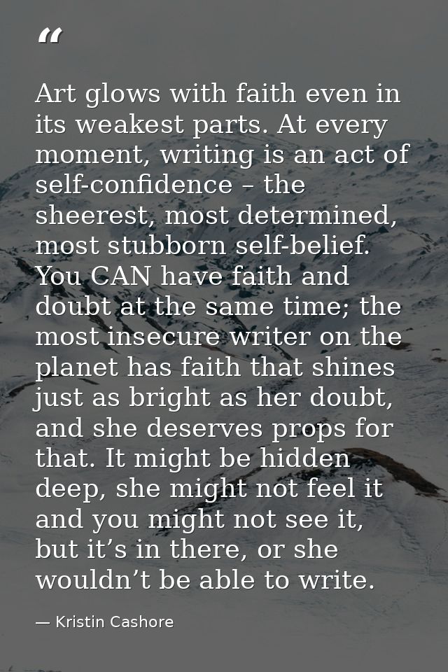 Art glows with faith even in its weakest parts. At every moment, writing is an act of self-confidence – the sheerest, mo — Kristin Cashore
