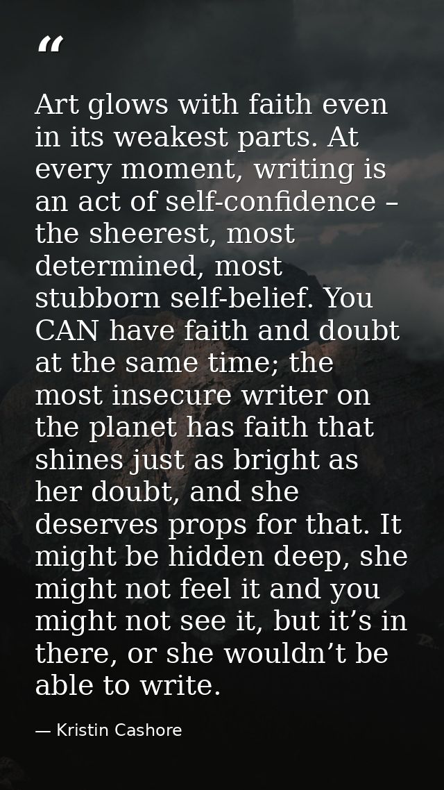 Art glows with faith even in its weakest parts. At every moment, writing is an act of self-confidence – the sheerest, mo — Kristin Cashore