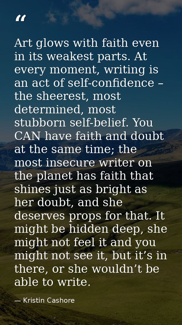 Art glows with faith even in its weakest parts. At every moment, writing is an act of self-confidence – the sheerest, mo — Kristin Cashore