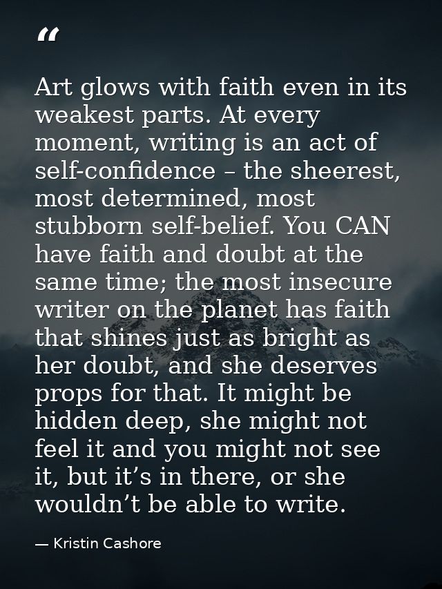 Art glows with faith even in its weakest parts. At every moment, writing is an act of self-confidence – the sheerest, mo — Kristin Cashore