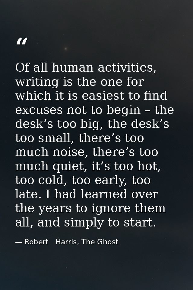 Of all human activities, writing is the one for which it is easiest to find excuses not to begin – the desk’s too big, t — Robert   Harris, The Ghost