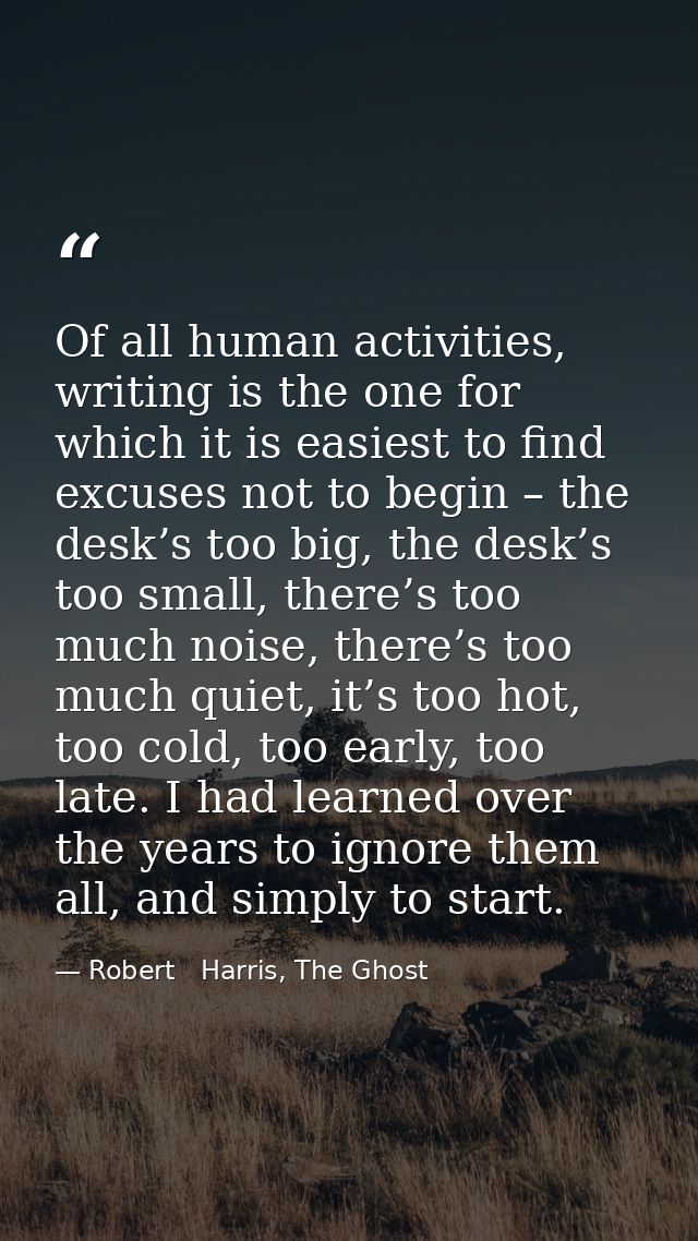Of all human activities, writing is the one for which it is easiest to find excuses not to begin – the desk’s too big, t — Robert   Harris, The Ghost