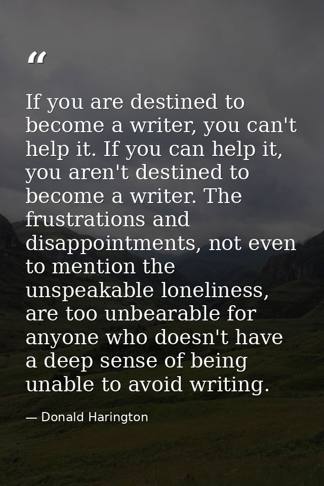If you are destined to become a writer, you can't help it. If you can help it, you aren't destined to become a writer. T — Donald Harington