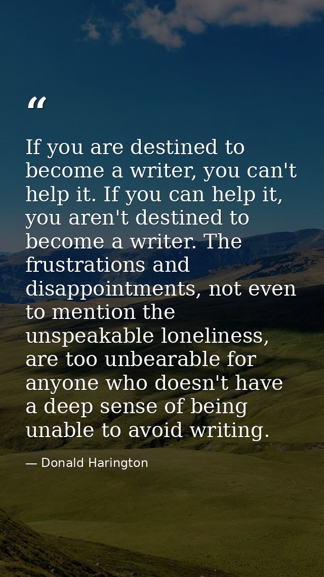 If you are destined to become a writer, you can't help it. If you can help it, you aren't destined to become a writer. T — Donald Harington