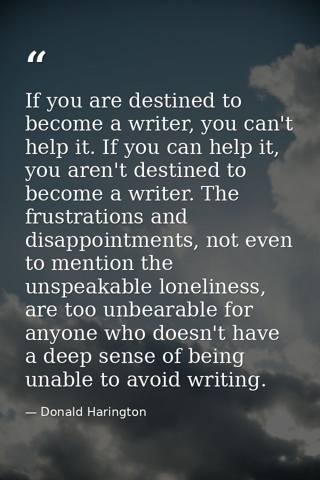 If you are destined to become a writer, you can't help it. If you can help it, you aren't destined to become a writer. T — Donald Harington