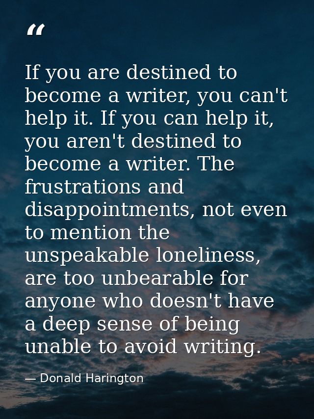 If you are destined to become a writer, you can't help it. If you can help it, you aren't destined to become a writer. T — Donald Harington