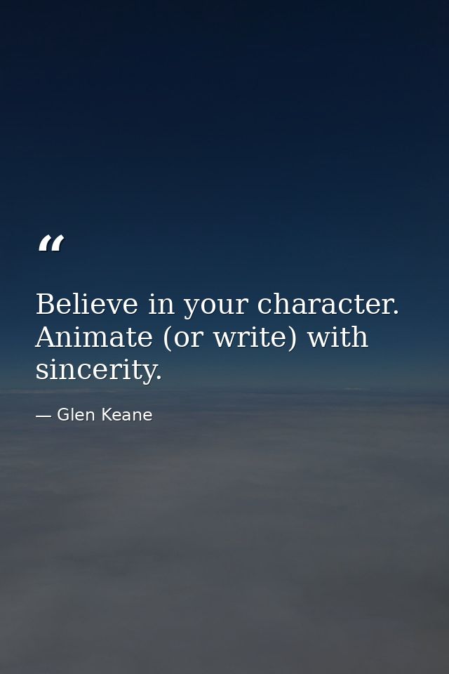 Believe in your character. Animate (or write) with sincerity. — Glen Keane