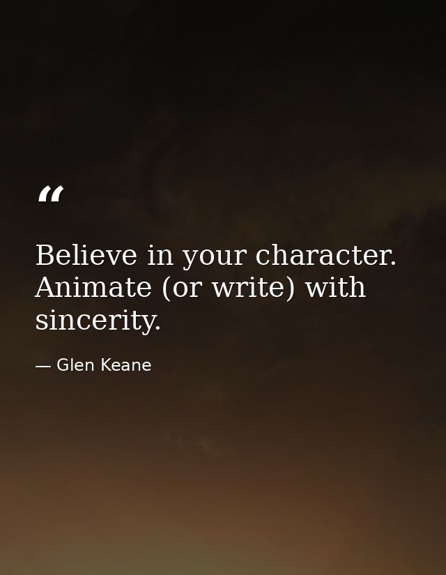 Believe in your character. Animate (or write) with sincerity. — Glen Keane