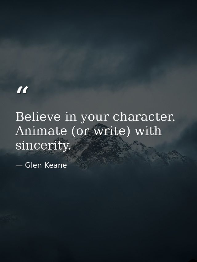 Believe in your character. Animate (or write) with sincerity. — Glen Keane