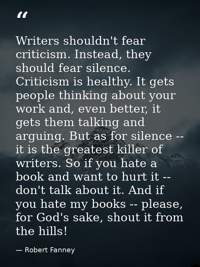 Writers shouldn't fear criticism. Instead, they should fear silence. Criticism is healthy. It gets people thinking about — Robert Fanney