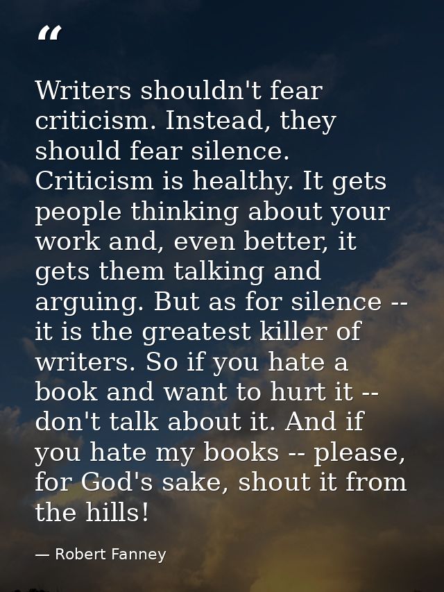 Writers shouldn't fear criticism. Instead, they should fear silence. Criticism is healthy. It gets people thinking about — Robert Fanney