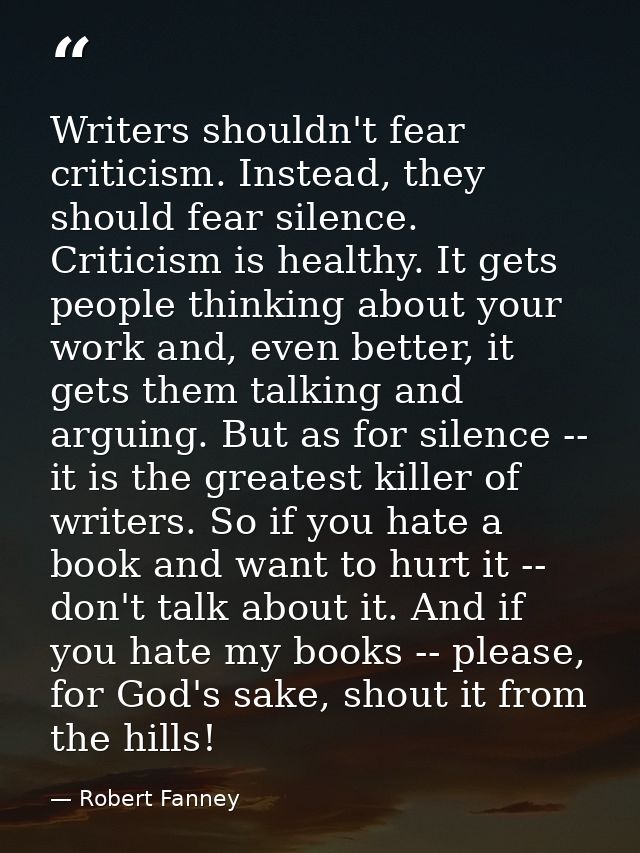 Writers shouldn't fear criticism. Instead, they should fear silence. Criticism is healthy. It gets people thinking about — Robert Fanney