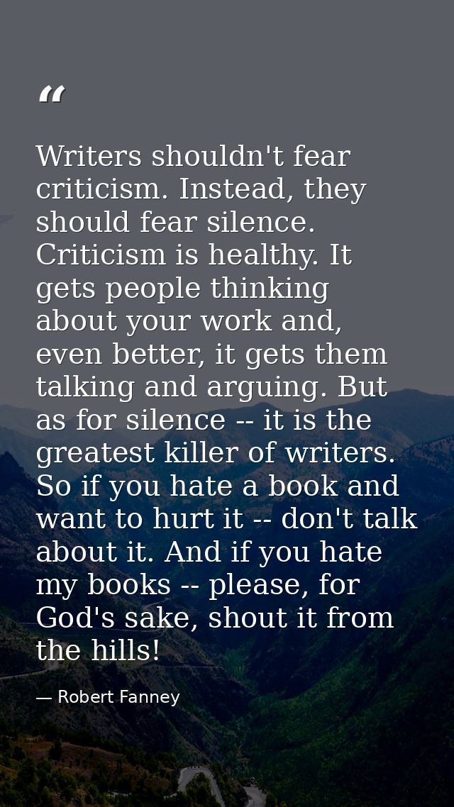Writers shouldn't fear criticism. Instead, they should fear silence. Criticism is healthy. It gets people thinking about — Robert Fanney