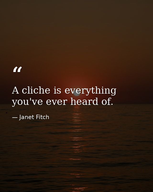 A cliche is everything you've ever heard of. — Janet Fitch