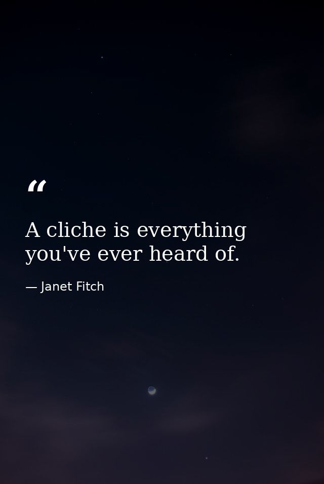 A cliche is everything you've ever heard of. — Janet Fitch
