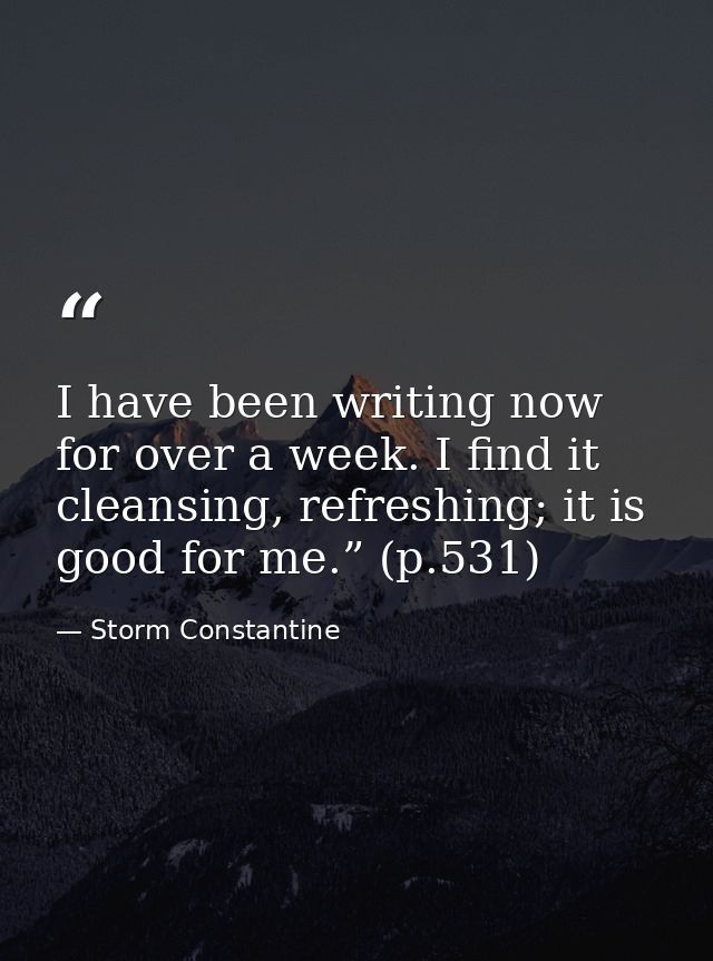 I have been writing now for over a week. I find it cleansing, refreshing; it is good for me.” (p.531) — Storm Constantine