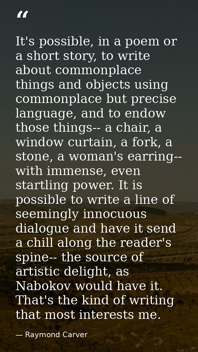 It's possible, in a poem or a short story, to write about commonplace things and objects using commonplace but precise l — Raymond Carver