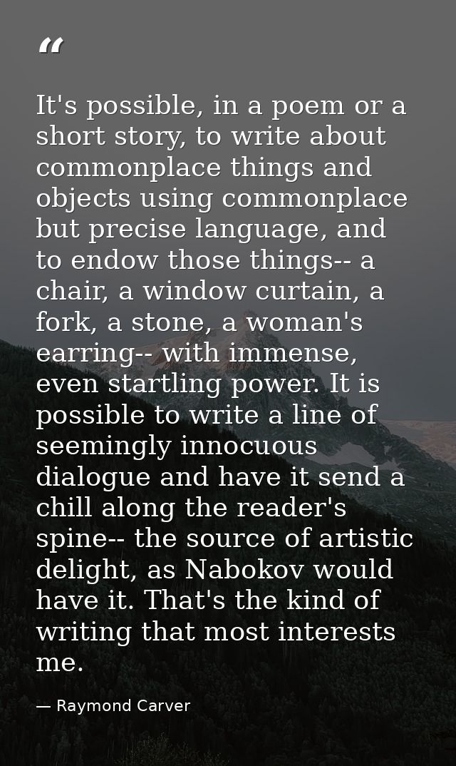 It's possible, in a poem or a short story, to write about commonplace things and objects using commonplace but precise l — Raymond Carver
