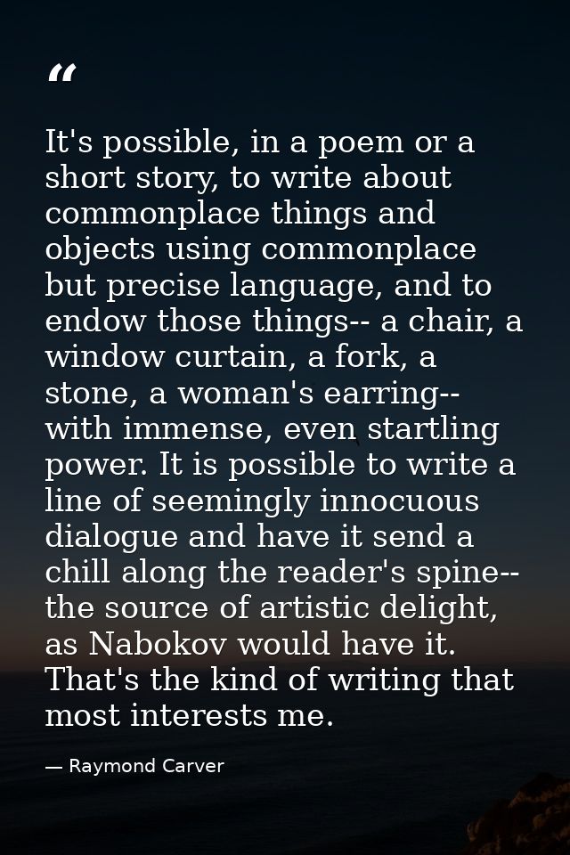 It's possible, in a poem or a short story, to write about commonplace things and objects using commonplace but precise l — Raymond Carver