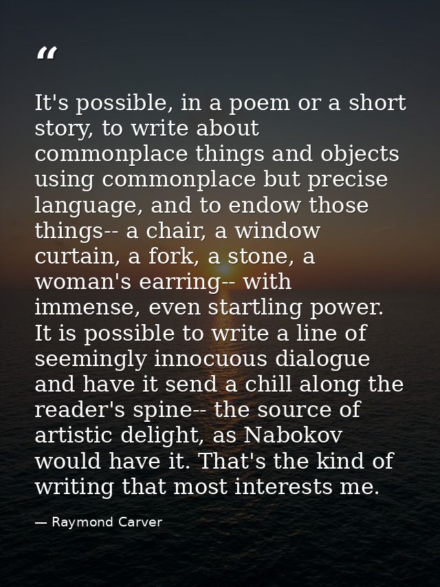 It's possible, in a poem or a short story, to write about commonplace things and objects using commonplace but precise l — Raymond Carver