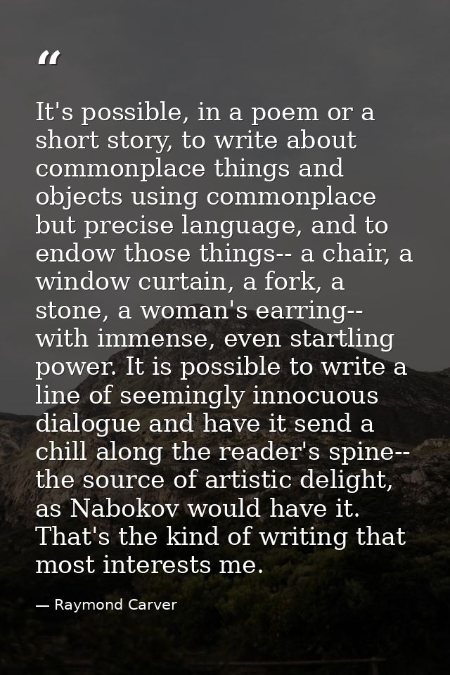 It's possible, in a poem or a short story, to write about commonplace things and objects using commonplace but precise l — Raymond Carver