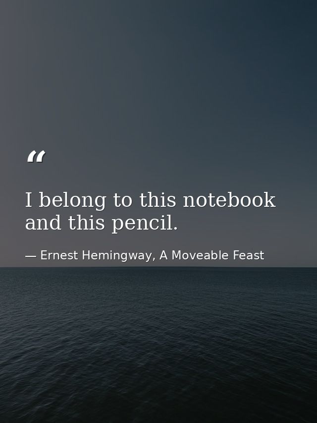 I belong to this notebook and this pencil. — Ernest Hemingway, A Moveable Feast