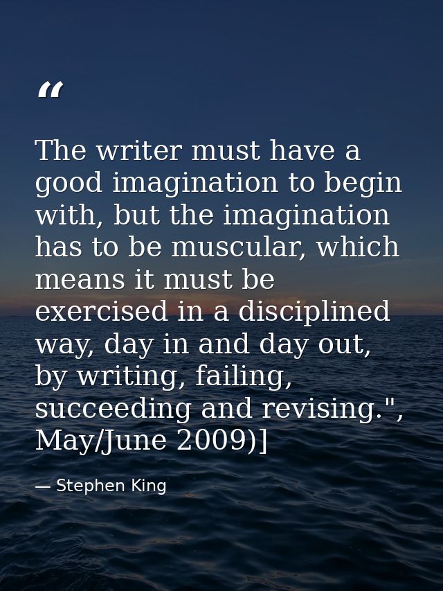 The writer must have a good imagination to begin with, but the imagination has to be muscular, which means it must be ex — Stephen King