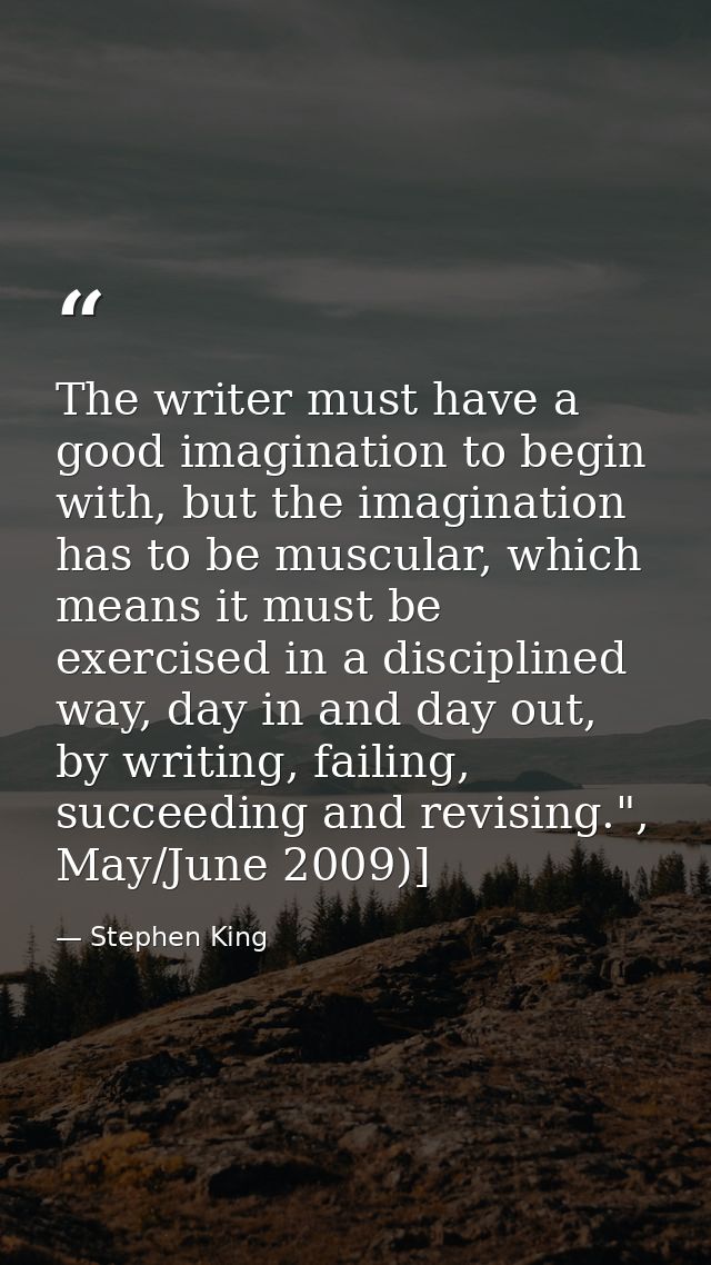 The writer must have a good imagination to begin with, but the imagination has to be muscular, which means it must be ex — Stephen King