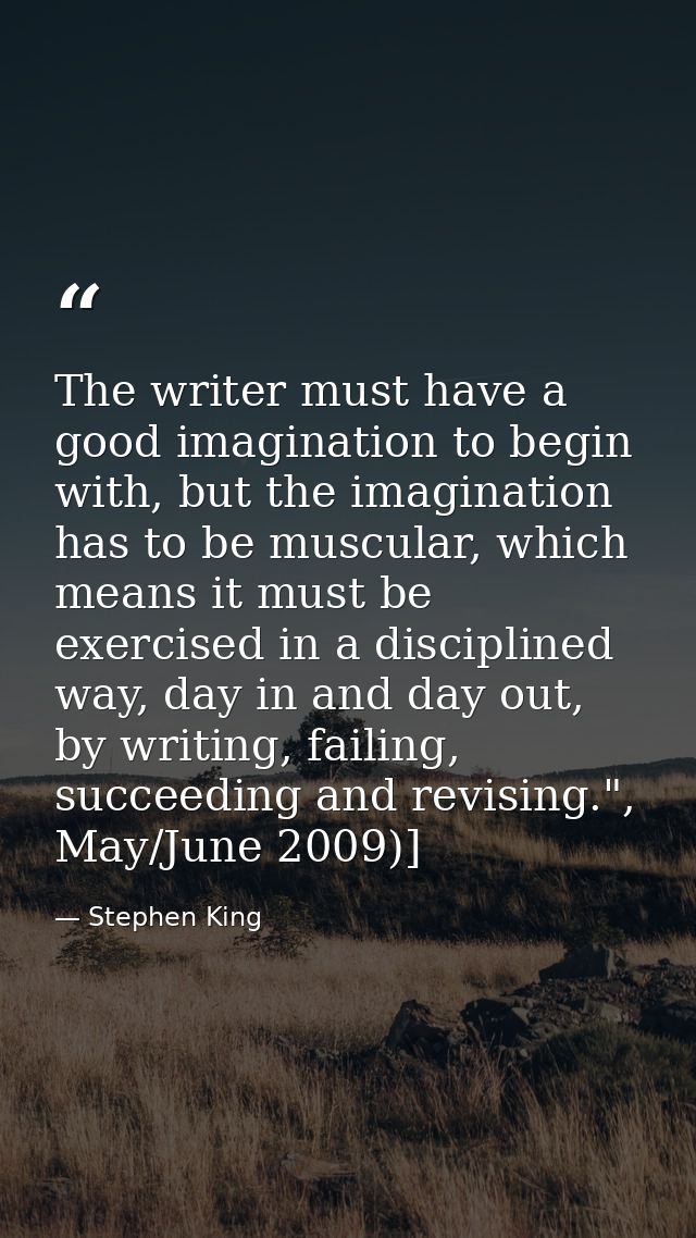 The writer must have a good imagination to begin with, but the imagination has to be muscular, which means it must be ex — Stephen King