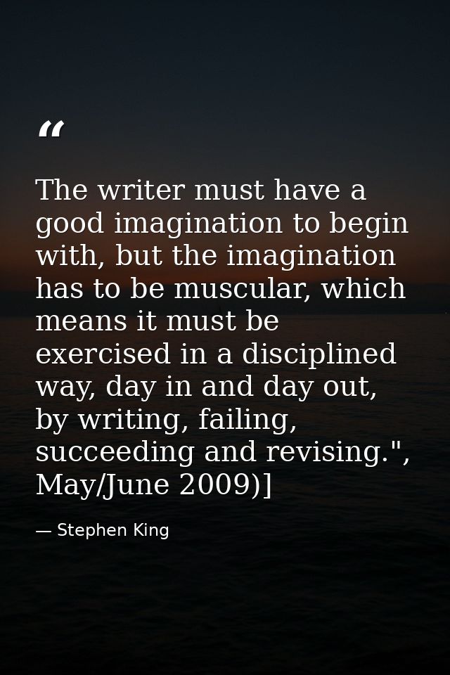 The writer must have a good imagination to begin with, but the imagination has to be muscular, which means it must be ex — Stephen King