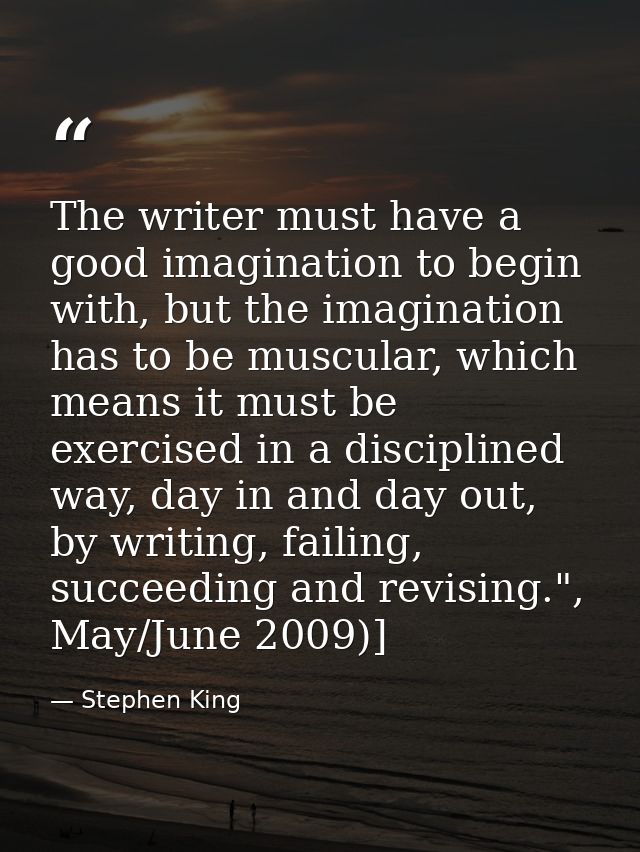 The writer must have a good imagination to begin with, but the imagination has to be muscular, which means it must be ex — Stephen King