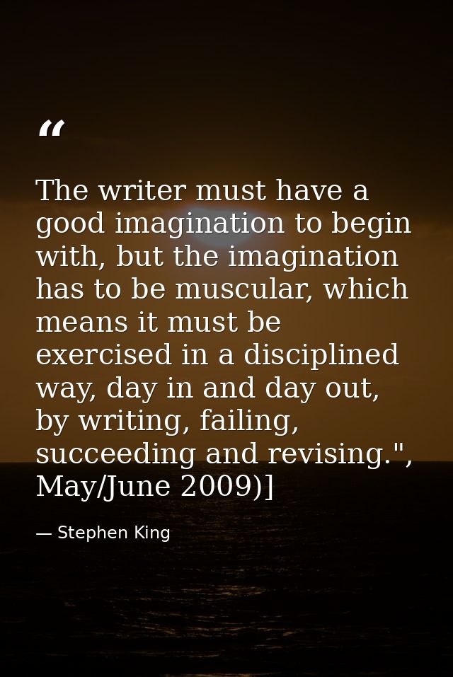 The writer must have a good imagination to begin with, but the imagination has to be muscular, which means it must be ex — Stephen King