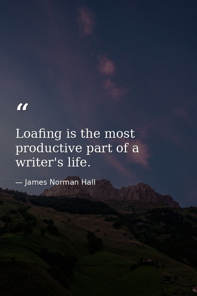 Loafing is the most productive part of a writer's life. — James Norman Hall