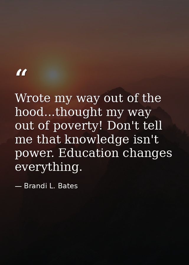 Wrote my way out of the hood...thought my way out of poverty! Don't tell me that knowledge isn't power. Education change — Brandi L. Bates