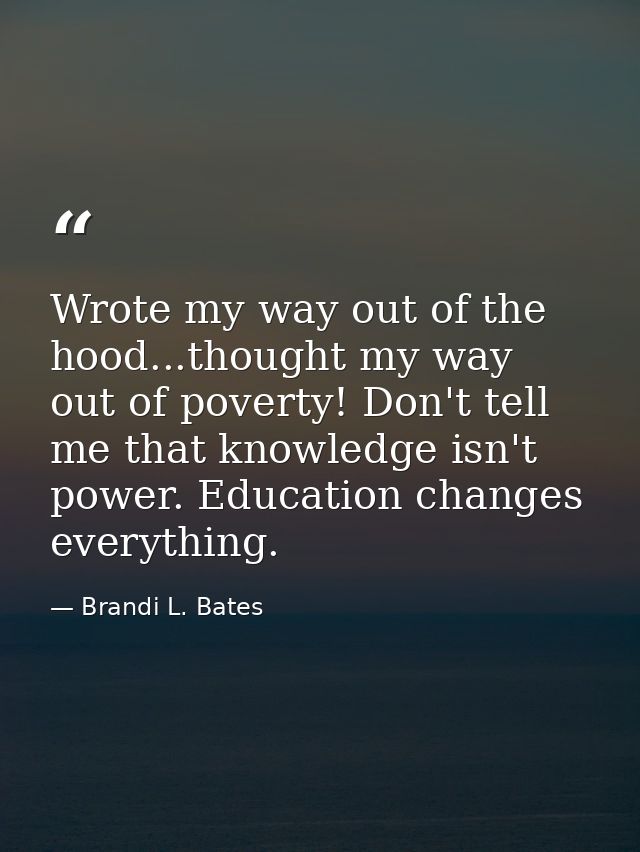 Wrote my way out of the hood...thought my way out of poverty! Don't tell me that knowledge isn't power. Education change — Brandi L. Bates