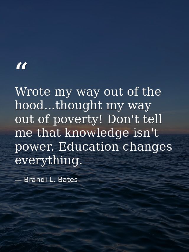 Wrote my way out of the hood...thought my way out of poverty! Don't tell me that knowledge isn't power. Education change — Brandi L. Bates