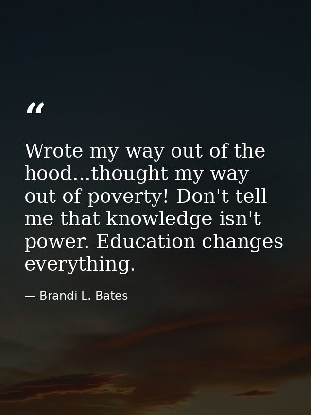 Wrote my way out of the hood...thought my way out of poverty! Don't tell me that knowledge isn't power. Education change — Brandi L. Bates