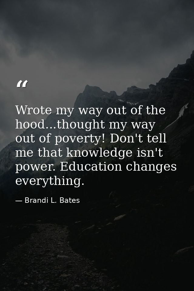 Wrote my way out of the hood...thought my way out of poverty! Don't tell me that knowledge isn't power. Education change — Brandi L. Bates